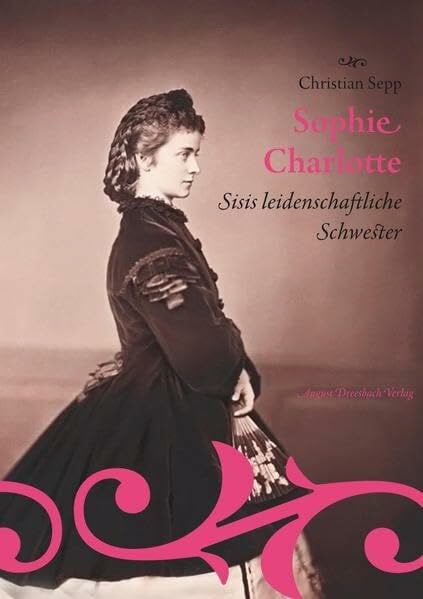 Sepp, Christian Sophie Charlotte. Sisis leidenschaftliche Schwester