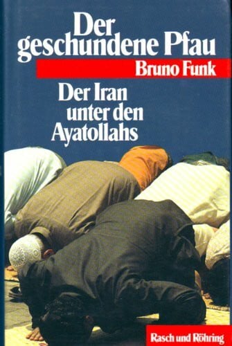 Funk, Bruno: Der geschundene Pfau. Der Iran unter den Ayatollahs