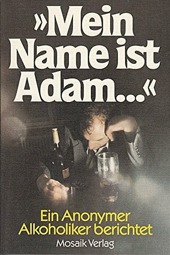 Anonym Mein Name ist Adam. Ein Anonymer Alkoholiker berichtet