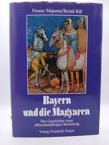 Rill, Bernd Bayern und die Magyaren: Die Geschichte einer elfhundertjährigen Beziehung (Bayerische Geschichte)