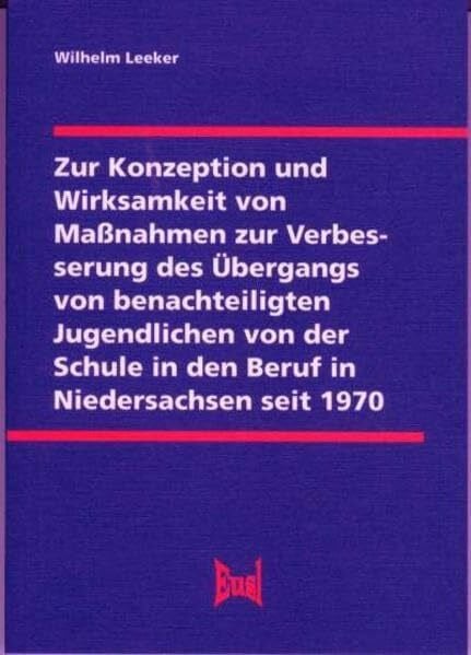 Leeker, Wilhelm Zur Konzeption und Wirksamkeit von Maßnahmen zur Verbesserung des Übergangs von benachteiligten Jugendlichen von der Schule in den Beruf in Niedersachsen seit 1970