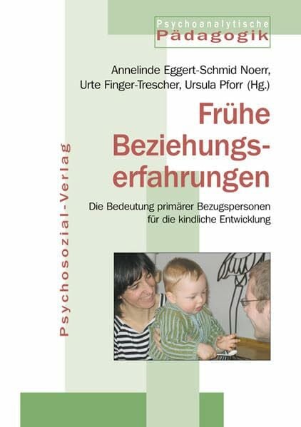 Ursula Pforr (Hg.) Frühe Beziehungserfahrungen: Die Bedeutung primärer Bezugspersonen für die kindliche Entwicklung (Psychoanalytische Pädagogik)