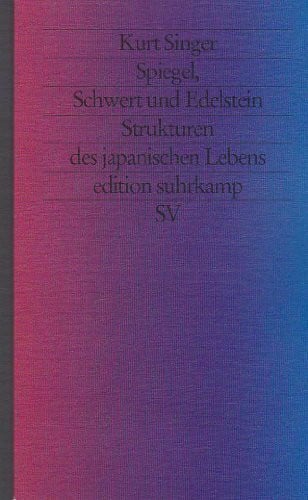 Kurt Singer Spiegel, Schwert und Edelstein: Strukturen des japanischen Lebens. Herausgegeben, aus dem Englischen übersetzt und mit einer Einführung versehen von Wolfgang Wilhelm (edition suhrkamp)
