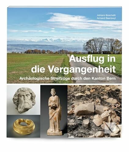 Boschetti, Adriano Ausflug in die Vergangenheit: Archäologische Streifzüge durch den Kanton Bern