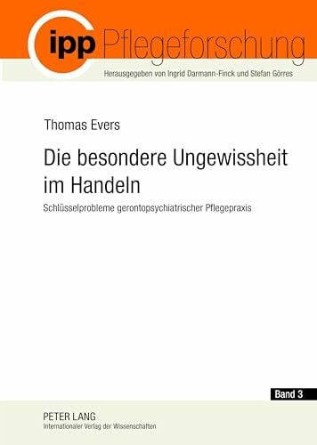 Evers, Thomas Die besondere Ungewissheit im Handeln: Schlüsselprobleme gerontopsychiatrischer Pflegepraxis- Die Analyse beruflicher Kompetenzen zur Konstruktion von ... Pflege (Pflegeforschung, Band 3)
