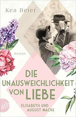 Beier, Kea Die Unausweichlichkeit von Liebe – Elisabeth und August Macke: Roman (Berühmte Paare – große Geschichten)