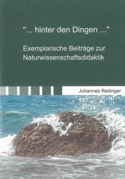 Reitinger, Johannes „… hinter den Dingen …“: Exemplarische Beiträge zur Naturwissenschaftsdidaktik (Beiträge zur Didaktik)