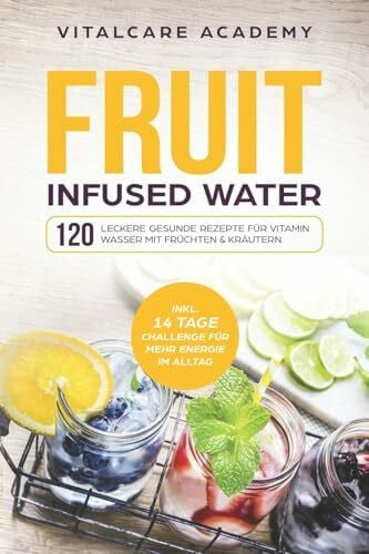 Academy, Vitalcare Fruit Infused Water: 120 leckere gesunde Rezepte für Vitamin Wasser mit Früchten & Kräutern. Erfrischendes Aroma mit Geschmack zum Selber machen für die Karaffe und Trinkflasche mit Früchtebehälter