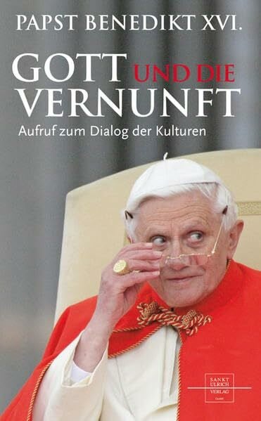 Benedikt XVI. Gott und die Vernunft: Aufruf zum Dialog der Kulturen