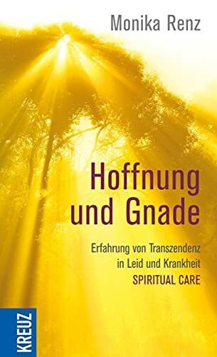 Renz, Monika Hoffnung und Gnade: Erfahrung von Transzendenz in Leid und Krankheit - Spiritual Care