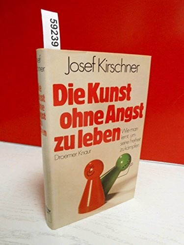 Kirschner, Josef Die Kunst, ohne Angst zu leben: Wie man lernt, um seine Freiheit zu kämpfen
