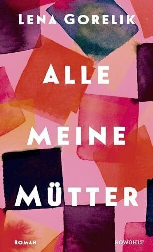Gorelik, Lena Alle meine Mütter: Roman | Eine feinfühlige Erkundung der vielleicht prägendsten Beziehung unseres Lebens