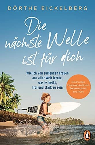 Eickelberg, Dörthe Die nächste Welle ist für dich: Wie ich von surfenden Frauen aus aller Welt lernte, was es heißt, frei und stark zu sein