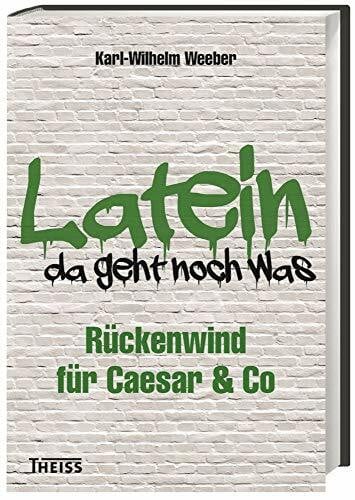 Weeber, Karl-Wilhelm Latein - da geht noch was!: Rückenwind für Caesar & Co