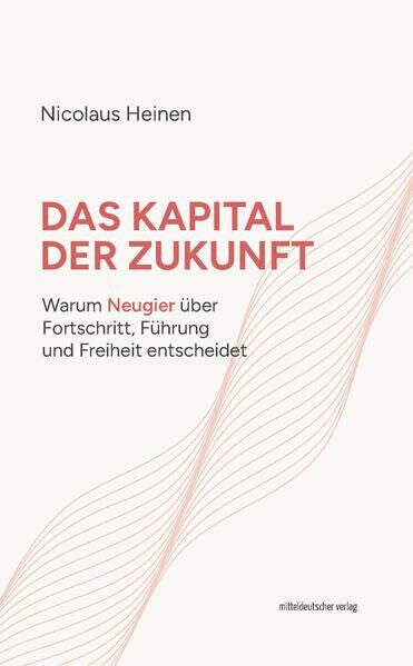 Heinen, Nicolaus Das Kapital der Zukunft: Warum Neugier über Fortschritt, Führung und Freiheit entscheidet