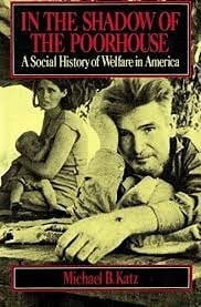 Katz, Michael B. In The Shadow Of The Poorhouse: A Social History of Welfare in America