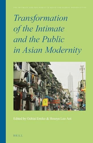 Ochiai, Emiko Transformation of the Intimate and the Public in Asian Modernity (Intimate and the Public in Asian and Global Perspectives, Band 5)