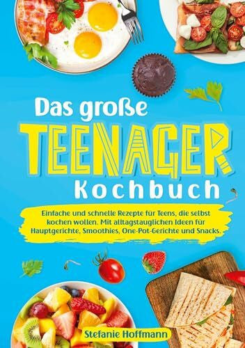 Hoffmann, Stefanie Das große Teenager Kochbuch: Einfache und schnelle Rezepte für Teens, die selbst kochen wollen. Mit alltagstauglichen Ideen für Hauptgerichte, Smoothies, One-Pot-Gerichte und Snacks.