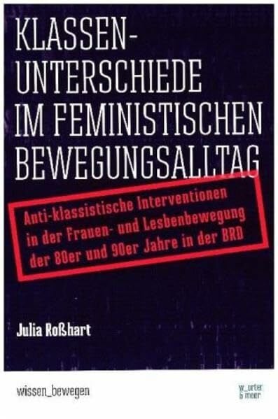 Roßhart, Julia Klassenunterschiede im feministischen Bewegungsalltag: Anti-klassistische Interventionen in der Frauen- und Lesbenbewegung der 80er und 90er Jahre in der BRD (wissen_bewegen)