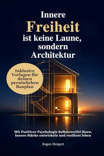Hergert, Eugen Innere Freiheit ist keine Laune, sondern Architektur: Mit Positiver Psychologie Selbstzweifel lösen, innere Stärke entwickeln und resilient leben