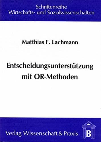 Lachmann, Matthias F. Entscheidungsunterstützung mit OR-Methoden.: Problemlösung mit Operations-Research-Modellen und -Algorithmen in Entscheidungsunterstützungssystemen. ... und Sozialwissenschaften, Band 28)