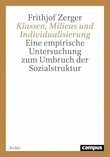 Zerger, Frithjof Klassen, Milieus und Individualisierung: Eine empirische Untersuchung zum Umbruch der Sozialstruktur (Campus Forschung)