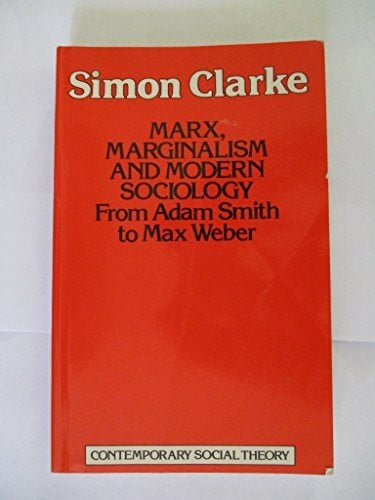 Clarke, Simon Marx, Marginalism, and Modern Sociology: From Adam Smith to Max Weber (Contemporary Social Theory)