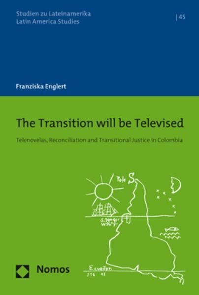 Englert, Franziska The Transition will be Televised: Telenovelas, Reconciliation and Transitional Justice in Colombia (Studien zu Lateinamerika | Latin America Studies)