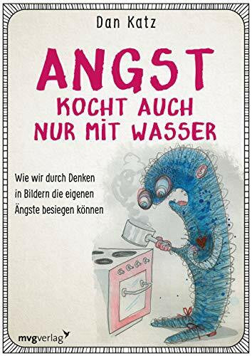 Katz, Dan Angst kocht auch nur mit Wasser: Wie wir durch Denken in Bildern negative Verhaltensmuster durchbrechen können