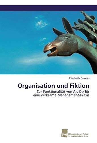 Dalucas, Elisabeth Organisation und Fiktion: Zur Funktionalität von Als Ob für eine wirksame Management-Praxis