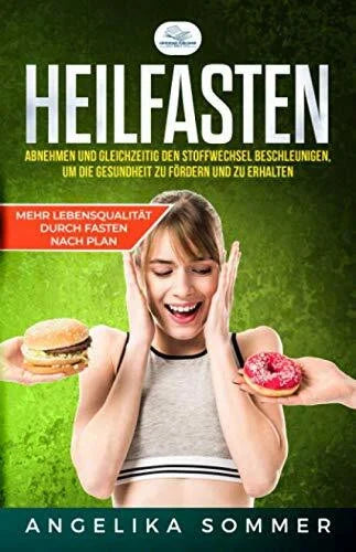 Sommer, Angelika Heilfasten: Mehr Lebensqualität durch Fasten nach Plan, Abnehmen und gleichzeitig den Stoffwechsel beschleunigen, um die Gesundheit zu fördern und zu erhalten