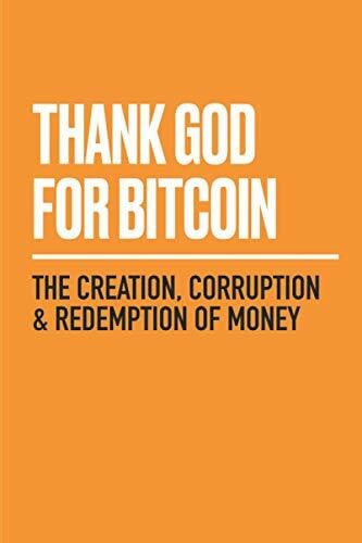 Mekhail, George Thank God for Bitcoin: The Creation, Corruption and Redemption of Money