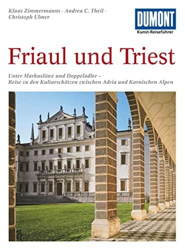 Christoph Ulmer DuMont Kunst-Reiseführer Friaul und Triest: Unter Markuslöwe und Doppeladler - Reise zu den Kulturschätzen zwischen Adria und Karnischen Alpen
