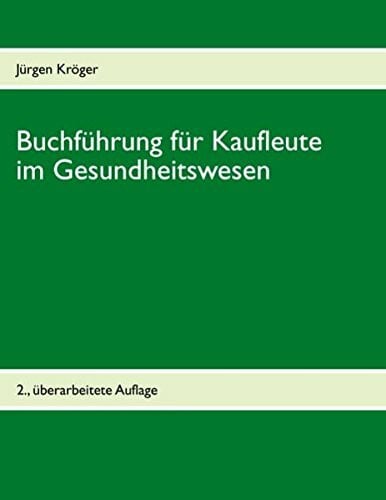 Kröger, Jürgen Buchführung für Kaufleute im Gesundheitswesen: Einführung in die doppelte Buchführung unter Berücksichtigung der Pflege-Buchführungsverordnung (PBV) und der Krankenhaus-Buchführungsverordnung (KHBV)