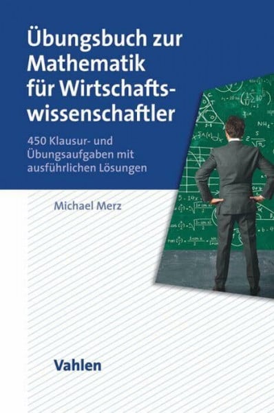 Merz, Michael Übungsbuch zur Mathematik für Wirtschaftswissenschaftler: 450 Klausur- und Übungsaufgaben mit ausführlichen Lösungen