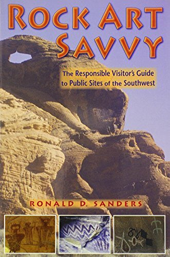 Sanders, Ronald D. Rock Art Savvy: The Responsible Visitor's Guide to Public Sites of the Southwest