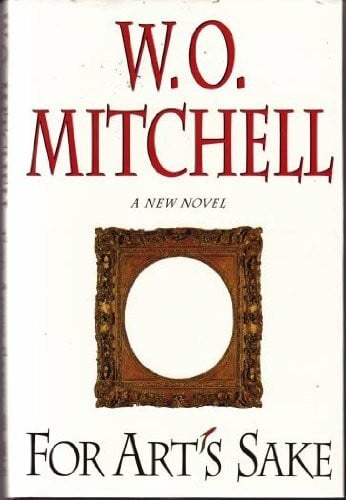 Mitchell, W. O. For Arts Sake: A New Novel