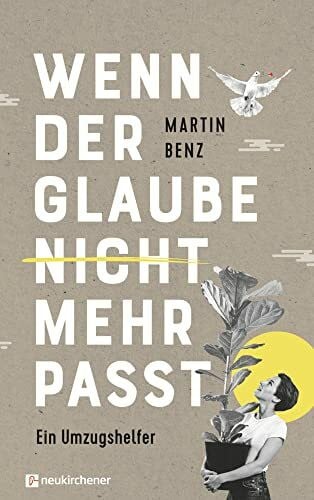 Benz, Martin Wenn der Glaube nicht mehr passt: Ein Umzugshelfer
