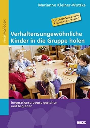 Kleiner-Wuttke, Marianne Verhaltensungewöhnliche Kinder in die Gruppe holen: Integrationsprozesse gestalten und begleiten