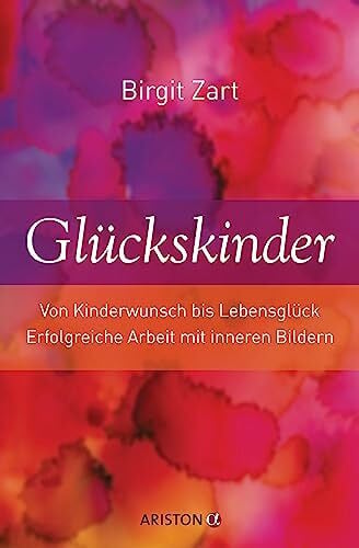 Zart, Birgit Glückskinder: Von Kinderwunsch bis Lebensglück. Erfolgreiche Arbeit mit inneren Bildern