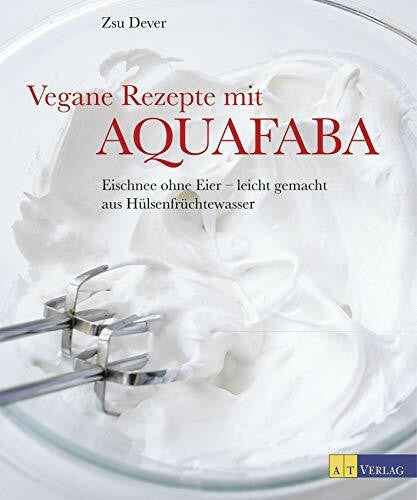 Bonn, Susanne Vegane Rezepte mit Aquafaba: Eischnee ohne Eier - leicht gemacht aus Hülsenfruchtwasser