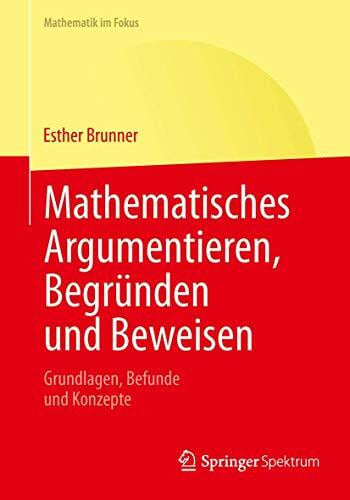 Brunner, Esther Mathematisches Argumentieren, Begründen und Beweisen: Grundlagen, Befunde und Konzepte (Mathematik im Fokus)