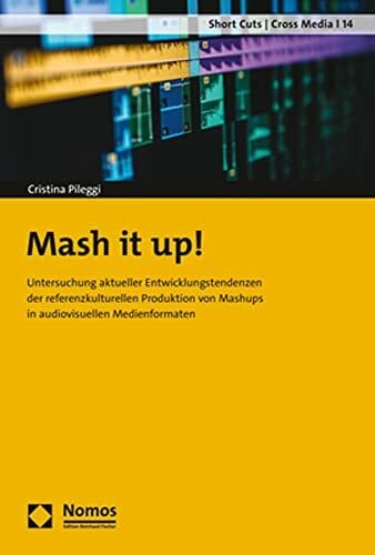 Pileggi, Cristina Mash it up!: Untersuchung aktueller Entwicklungstendenzen der referenzkulturellen Produktion von Mashups in audiovisuellen Medienformaten (Short Cuts | Cross Media)