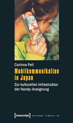 Peil, Corinna Mobilkommunikation in Japan: Zur kulturellen Infrastruktur der Handy-Aneignung (Cultural Studies)