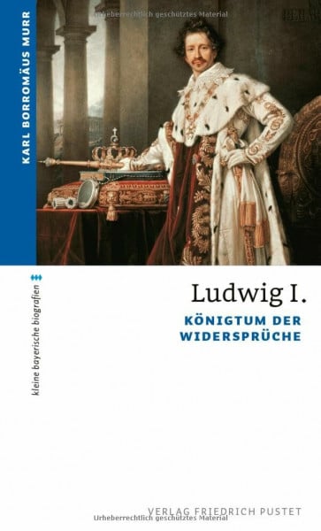 Murr, Karl Borromäus Ludwig I.: Königtum der Widersprüche (kleine bayerische biografien)
