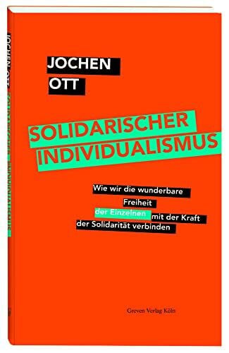 Ott, Jochen Solidarischer Individualismus: Wie wir die wunderbare Freiheit der Einzelnen mit der Kraft der Solidarität verbinden