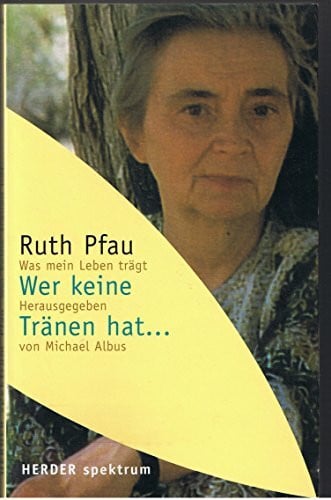 Pfau, Ruth Wer keine Tränen hat: Was mein Leben trägt: Was mein Leben trägt. Hrsg. v. Michael Albus
