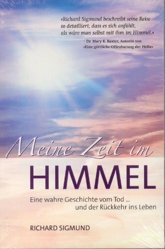 Sigmund, Richard Meine Zeit im Himmel: Eine wahre Geschichte vom Sterben und der Rückkehr ins Leben: Eine wahre Geschichte vom Tod...und der Rückkehr ins Leben