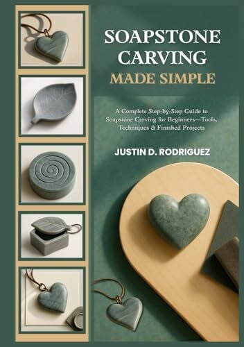D. RODRIGUEZ, JUSTIN SOAPSTONE CARVING MADE SIMPLE: A Complete Step-by-Step Guide to Soapstone Carving for Beginners—Tools, Techniques & Finished Projects