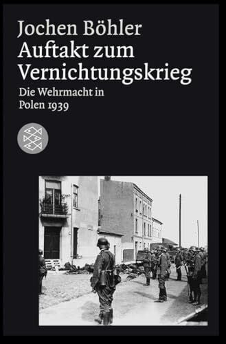 Böhler, Jochen Auftakt zum Vernichtungskrieg: Die Wehrmacht in Polen 1939 (Die Zeit des Nationalsozialismus – »Schwarze Reihe«)